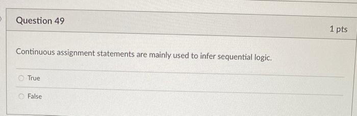 Continuous assignment statements are mainly used to infer sequential logic.
True
False