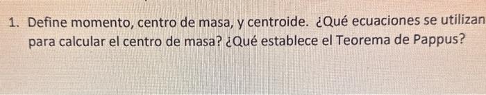 1. Define momento, centro de masa, y centroide. ¿Qué ecuaciones se utilizan para calcular el centro de masa? ¿Qué establece e