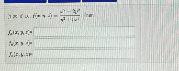 (1 point) Let \( f(x, y, z)=\frac{x^{2}-2 y^{2}}{y^{2}+5 z^{2}} \). Then \[ \begin{array}{l} f_{x}(x, y, z)= \\ f_{y}(x, y, z