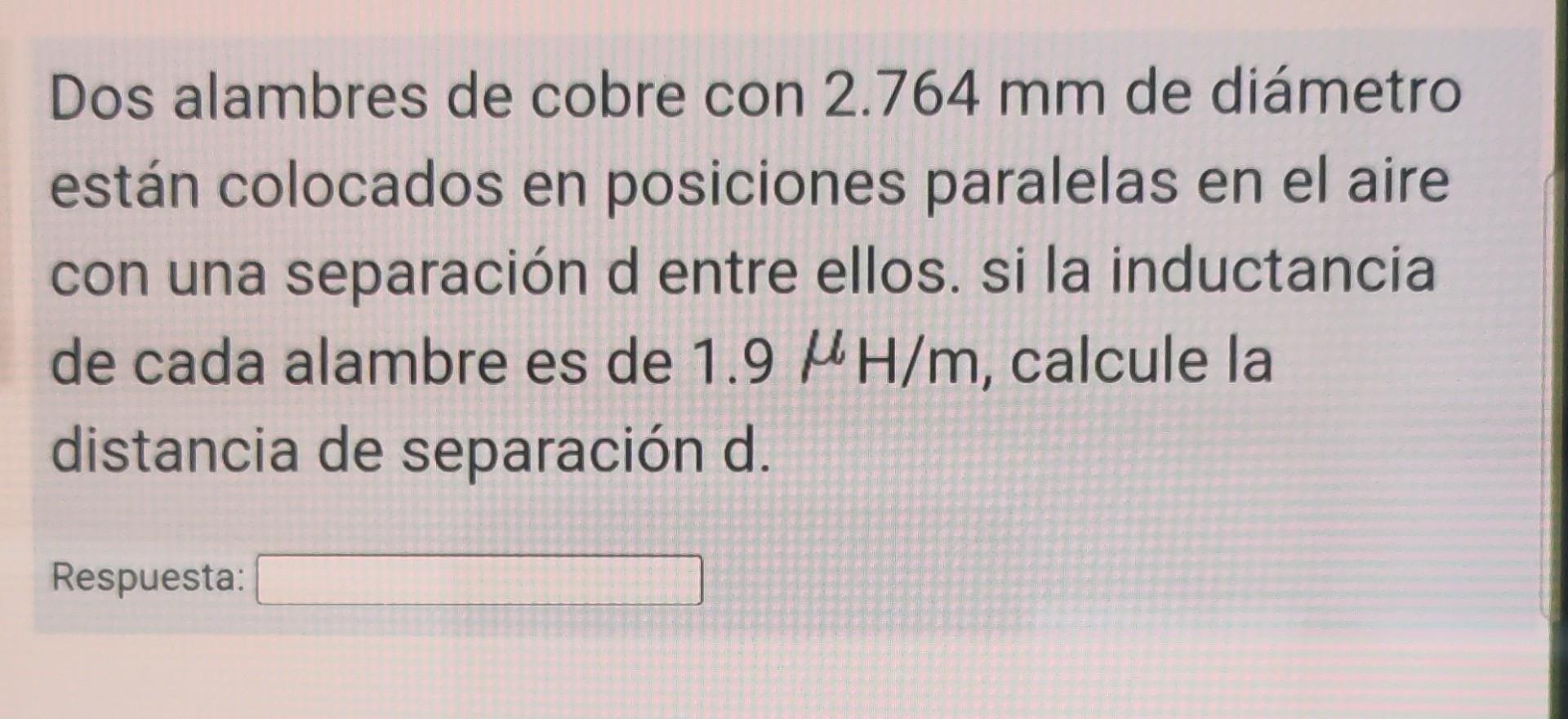 Dos alambres de cobre con \( 2.764 \mathrm{~mm} \) de diámetro están colocados en posiciones paralelas en el aire con una sep