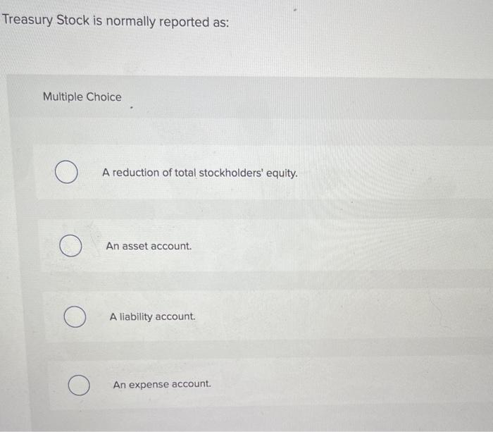 solved-treasury-stock-is-normally-reported-as-multiple-chegg