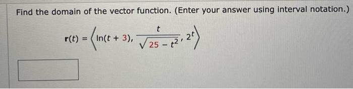 Find the domain of the vector function. (Enter your answer using interval notation.)
\[
\mathbf{r}(t)=\left\langle\ln (t+3), 