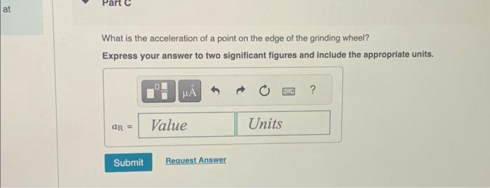 What is the acceleration of a point on the edge of the grinding wheel?
Express your answer to two significant figures and inc