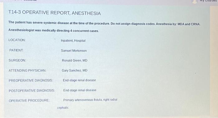 T14-3 OPERATIVE REPORT, ANESTHESIA
The patient has severe systemic disease at the time of the procedure. Do not assign diagno