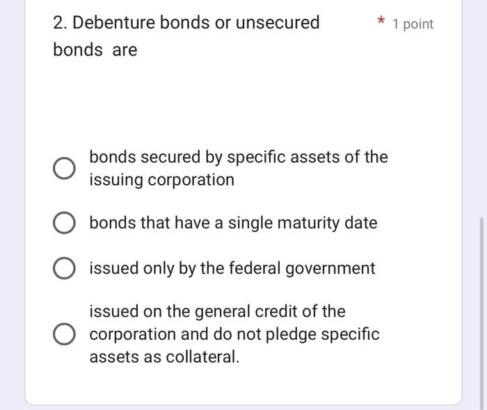 Solved 2. Debenture bonds or unsecured bonds are bonds