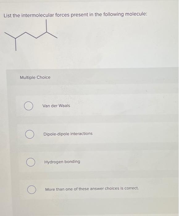 List the intermolecular forces present in the following molecule:
Multiple Choice
Van der Waals
Dipole-dipole interactions
Hy