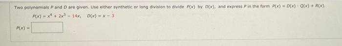 Two polynomials P and D are given. Use either synthetic or long division to divide P(x) by D(x), and express Pin the form Px)