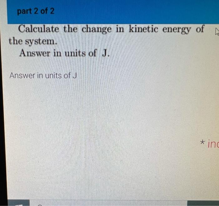 Solved part 2 of 2 Calculate the change in kinetic energy of | Chegg.com