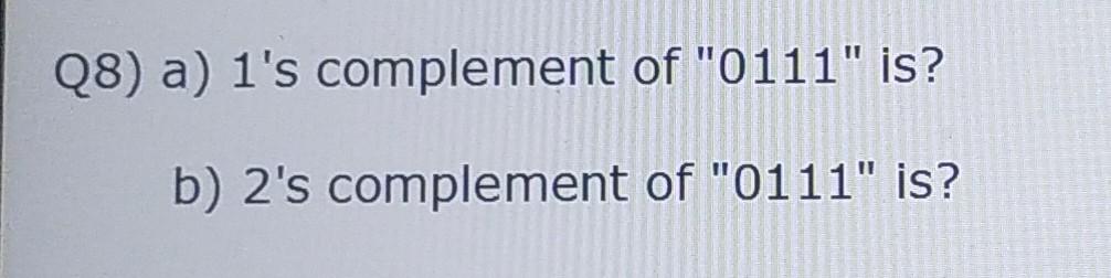 Solved Q8) a) 1's complement of "0111" is? b) 2's complement | Chegg.com