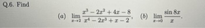 Q.6. Find (a) \( \lim _{x \rightarrow 2} \frac{x^{3}-2 x^{2}+4 x-8}{x^{4}-2 x^{3}+x-2} \), (b) \( \lim _{x \rightarrow 0} \fr