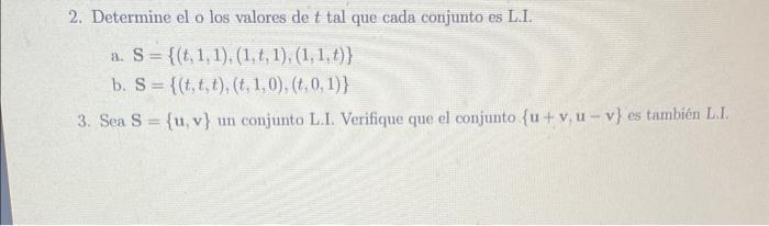 2. Determine el o los valores de \( t \) tal que cada conjunto es L.I. a. \( S=\{(t, 1,1),(1, t, 1),(1,1, t)\} \) b. \( \math