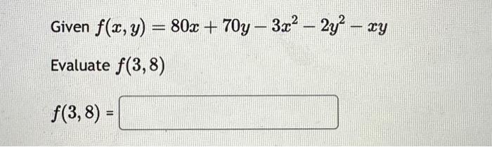 Given \( f(x, y)=80 x+70 y-3 x^{2}-2 y^{2}-x y \) Evaluate \( f(3,8) \) \[ f(3,8)= \]