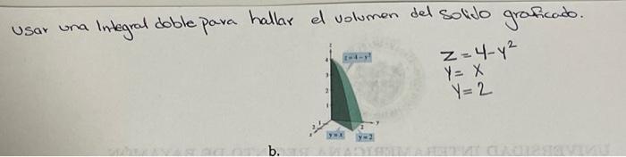 Usar una Integral doble para hallar el volumen del solido graficado. \[ \begin{array}{l} z=4-y^{2} \\ y=x \\ y=2 \end{array}