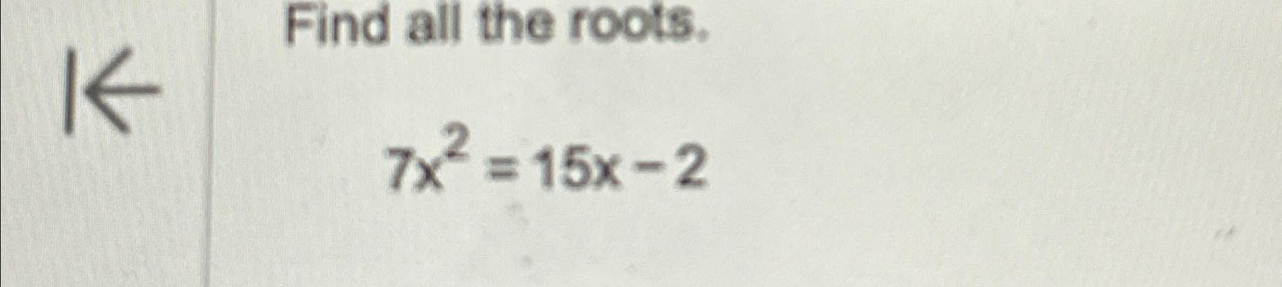 Solved Find all the roots.7x2=15x-2 | Chegg.com