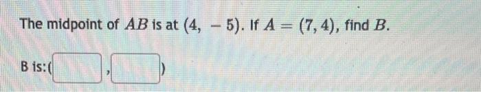 Solved The midpoint of AB is at (4,−5). If A=(7,4), find B. | Chegg.com