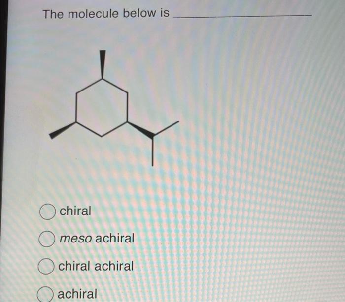 Solved The molecule below is chiral meso achiral chiral | Chegg.com