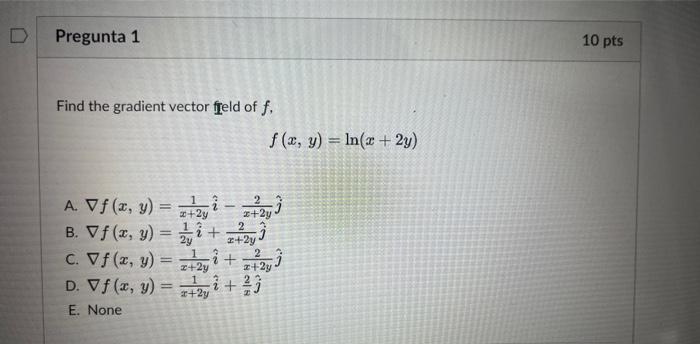 Find the gradient vector ffeld of \( f \), \[ f(x, y)=\ln (x+2 y) \] A. \( \nabla f(x, y)=\frac{1}{x+2 y} \hat{i}-\frac{2}{x+