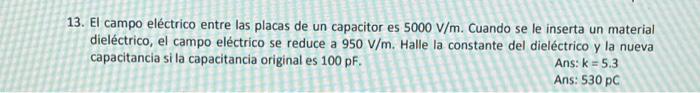 13. El campo eléctrico entre las placas de un capacitor es \( 5000 \mathrm{~V} / \mathrm{m} \). Cuando se le inserta un mater