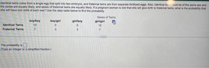 Identical twins come from a single egg that spilt into two embryos, and fraternal twins are from separate fertilized eggs. Al