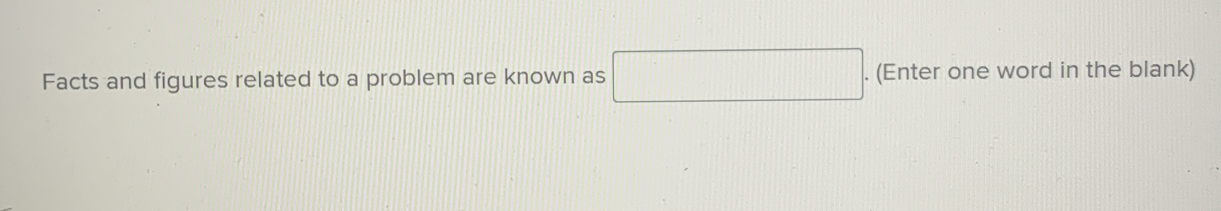 Solved Facts and figures related to a problem are known as | Chegg.com