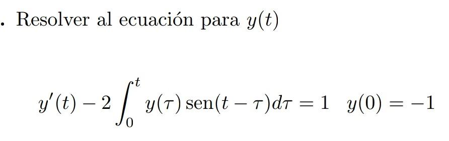 Resolver al ecuación para \( y(t) \) \[ y^{\prime}(t)-2 \int_{0}^{t} y(\tau) \operatorname{sen}(t-\tau) d \tau=1 \quad y(0)=-