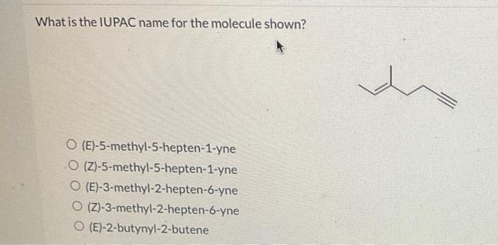 What is the IUPAC name for the molecule shown?
(E)-5-methyl-5-hepten-1-yne
(Z)-5-methyl-5-hepten-1-yne
(E)-3-methyl-2-hepten-