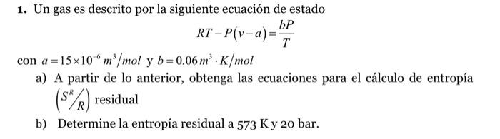 1. Un gas es descrito por la siguiente ecuación de estado \[ R T-P(v-a)=\frac{b P}{T} \] con \( a=15 \times 10^{-6} \mathrm{~