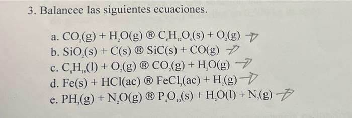 3. Balancee las siguientes ecuaciones. a. \( \mathrm{CO}_{2}(\mathrm{~g})+\mathrm{H}_{2} \mathrm{O}(\mathrm{g}) \otimes \math