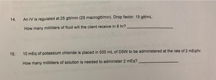 14. An IV is regulated at 25 gtt/min (25 macrogtt/min). Drop factor: 15 gtt/mL. How many milliliters of fluid will the client