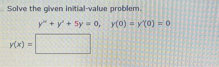 Solve the given initial-value y(x) = problem. y + y + 5y = 0, y(0) = y(0) = 0