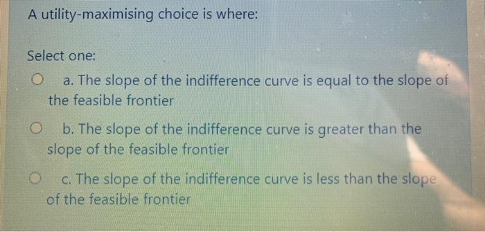 Maximising Choice Solved A utility-maximising choice is where: Select one: a. | Chegg.com