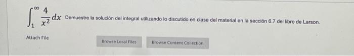 \( \int_{1}^{\infty} \frac{4}{x^{2}} d x \) Demuestre la solución del integral utilizando lo discutido en clase del material