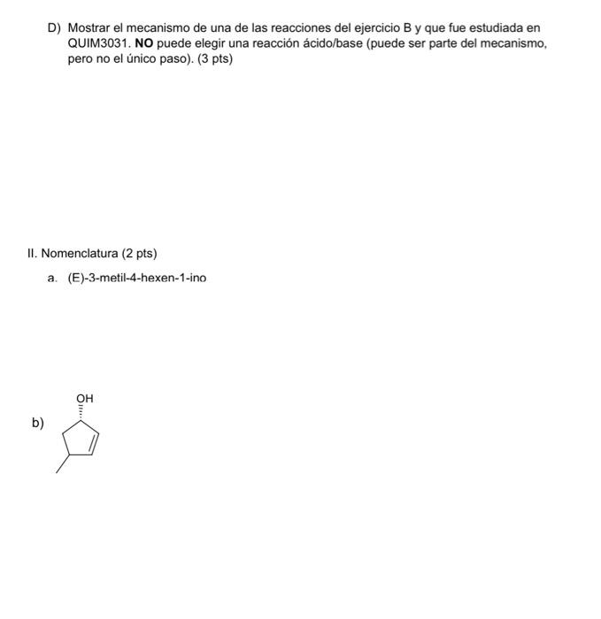 D) Mostrar el mecanismo de una de las reacciones del ejercicio \( B \) y que fue estudiada en QUIM3031. NO puede elegir una r