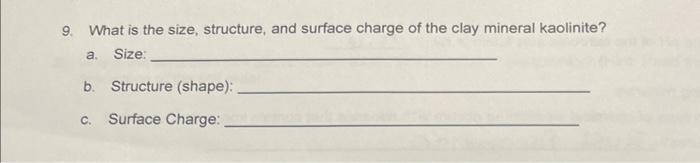 9. What is the size, structure, and surface charge of the clay mineral kaolinite?
a. Size:
b. Structure (shape):
c. Surface C