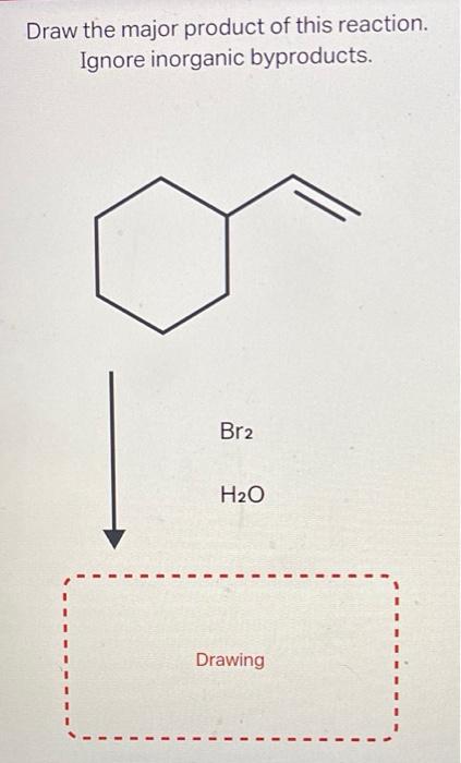 Draw the major product of this reaction.
Ignore inorganic byproducts.
Br2
H?O
Drawing