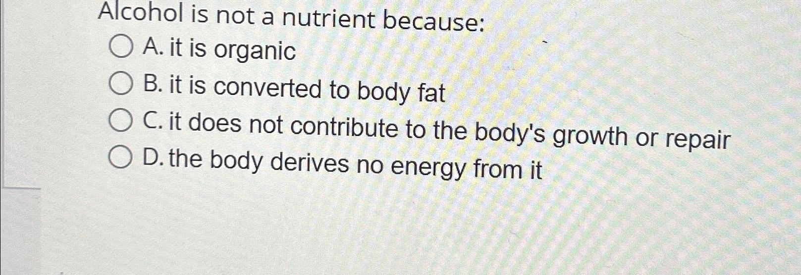 Solved Alcohol is not a nutrient becauseA. ﻿it is organicB.