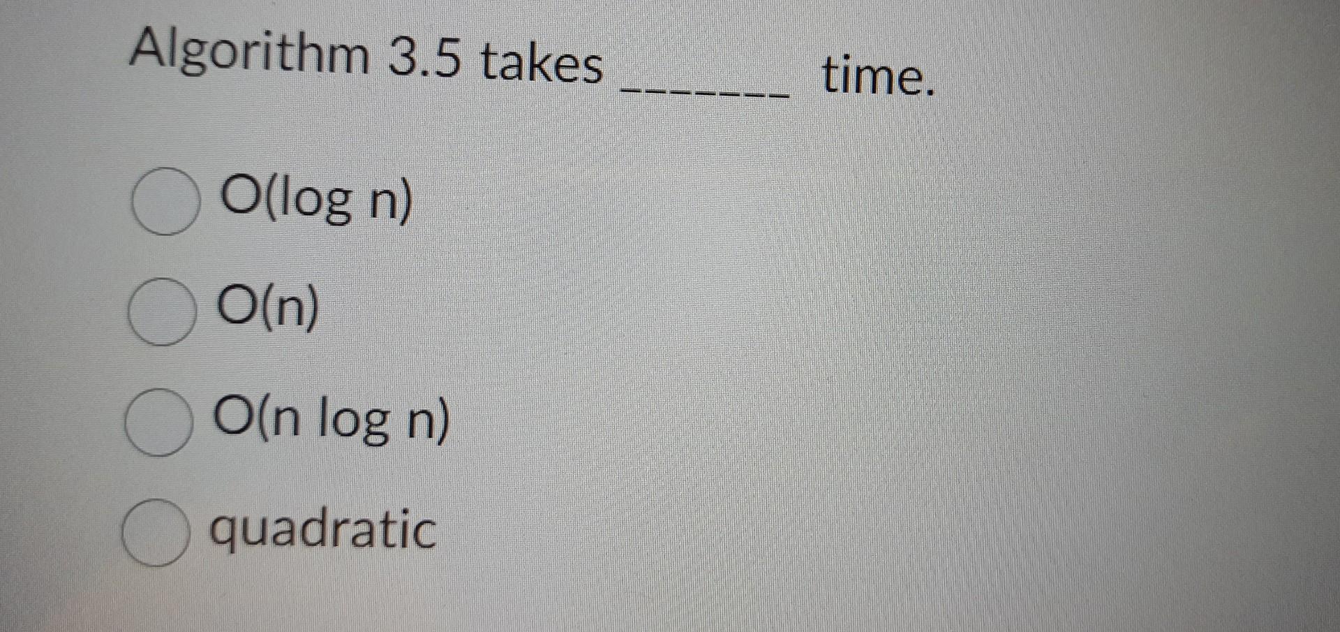 Algorithm 3.5 Takes O(logn) O(n) O(nlogn) | Chegg.com