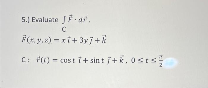 \[ \begin{array}{l} \text { 5.) Evaluate } \int_{C} \vec{F} \cdot d \vec{r} \text {. } \\ \vec{F}(x, y, z)=x \vec{\imath}+3 y