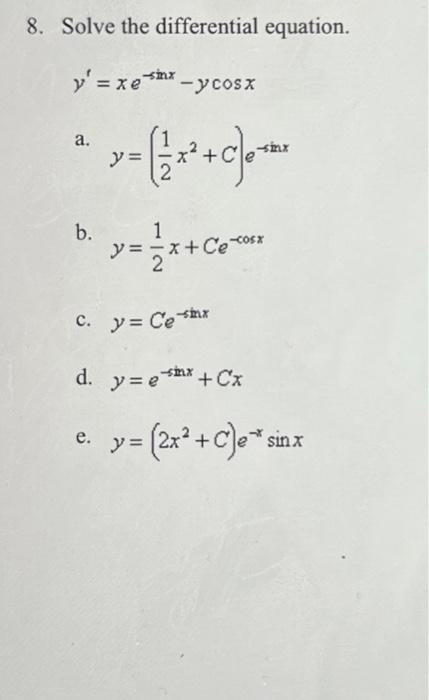 8. Solve the differential equation. \[ y^{\prime}=x e^{-\sin x}-y \cos x \] a. \( y=\left(\frac{1}{2} x^{2}+C\right) e^{-\sin