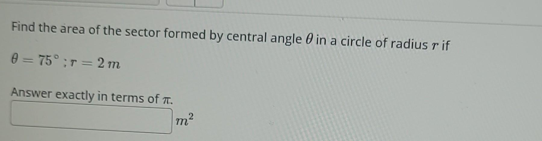 Find the area of the sector formed by central angle \( \theta \) in a circle of radius \( r \) if
\[
\theta=75^{\circ} ; r=2