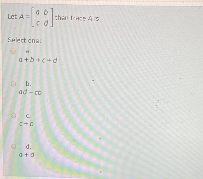 Solved Let A= [:] then trace A is Select one: a. a + b + C + | Chegg.com