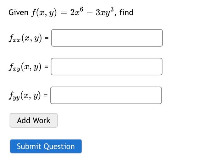 Given f(x, y) = 2x6 – 3xy3, find = fxx(x, y) = fry(x, y) = = Syy(x, y) = = Add Work Submit Question