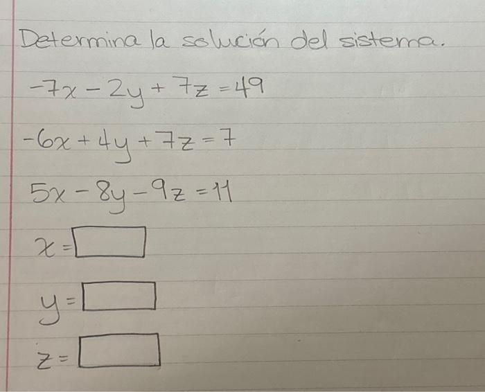 Determina la solución del sistema. \[ \begin{array}{l} -7 x-2 y+7 z=49 \\ -6 x+4 y+7 z=7 \\ 5 x-8 y-9 z=11 \end{array} \]