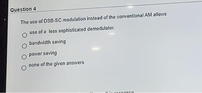 Solved Question 4 The use of DSB-SC modulation instead of | Chegg.com