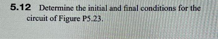 Solved 5.12 Determine the initial and final conditions for | Chegg.com