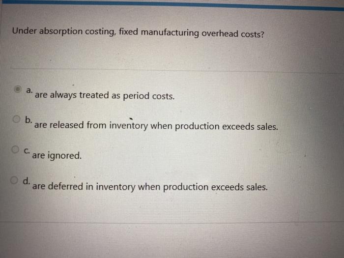 Solved Under absorption costing, fixed manufacturing | Chegg.com