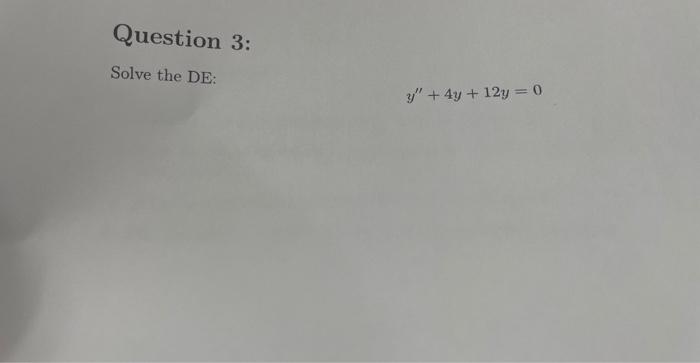 Question 3: Solve the DE: \[ y^{\prime \prime}+4 y+12 y=0 \]