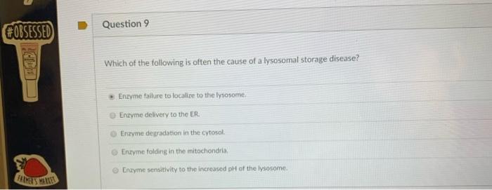 Question 9 #OBSESSED Which of the following is often the cause of a lysosomal storage disease? Enzyme failure to localize to