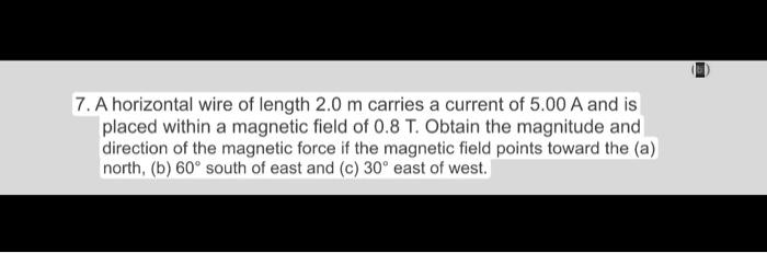 A horizontal wire of length \( 2.0 \mathrm{~m} \) carries a current of \( 5.00 \mathrm{~A} \) and is placed within a magnetic