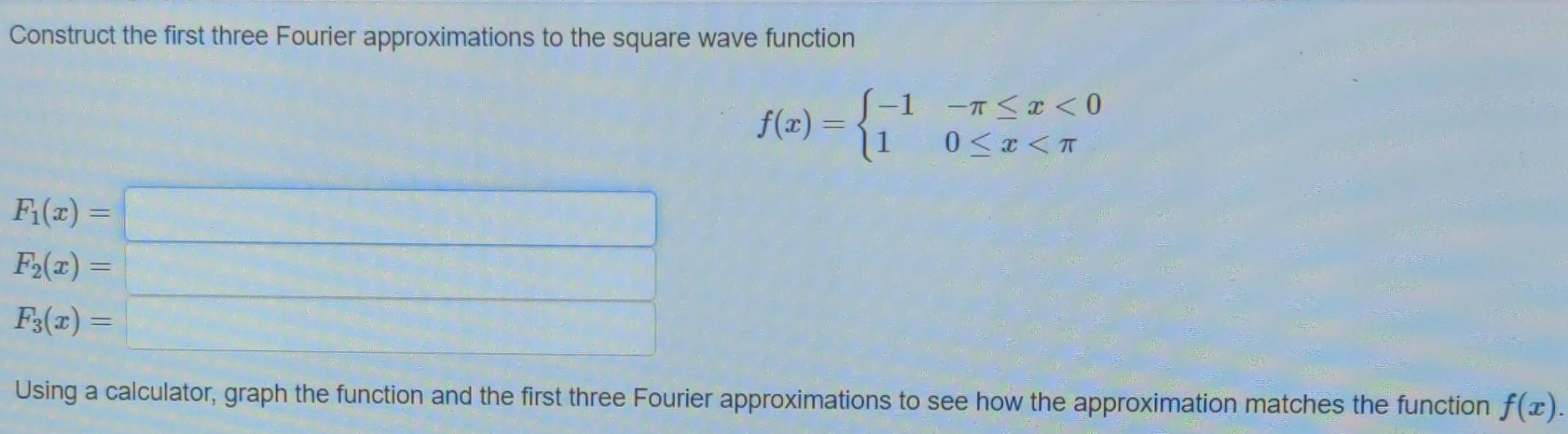 Construct the first three Fourier approximations to the square wave function
\[
f(x)=\left\{\begin{array}{ll}
-1 & -\pi \leq 